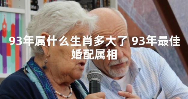 93年属什么生肖多大了 93年最佳婚配属相